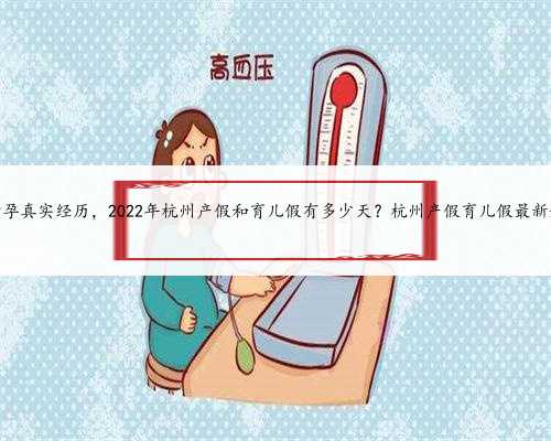 杭州助孕真实经历，2022年杭州产假和育儿假有多少天？杭州产假育儿假最新规