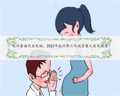 <b>杭州靠谱代生电话，2022年杭州第三代试管婴儿医院排名</b>