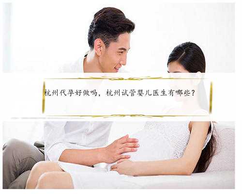 杭州代孕好做吗，杭州试管婴儿医生有哪些？