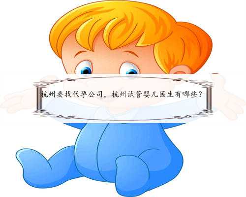 杭州要找代孕公司，杭州试管婴儿医生有哪些？