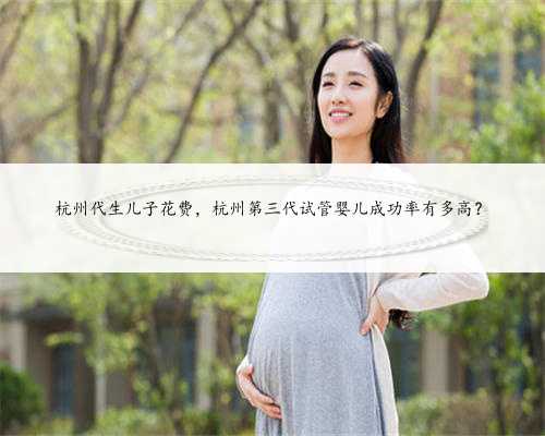 杭州代生儿子花费，杭州第三代试管婴儿成功率有多高？