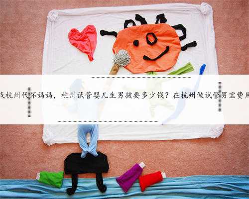 <b>找杭州代怀妈妈，杭州试管婴儿生男孩要多少钱？在杭州做试管男宝费用</b>