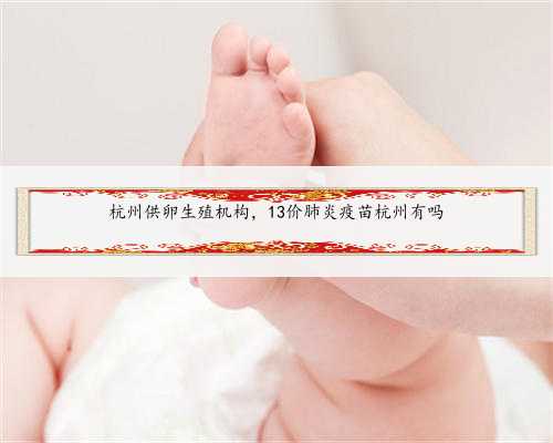 杭州供卵生殖机构，13价肺炎疫苗杭州有吗