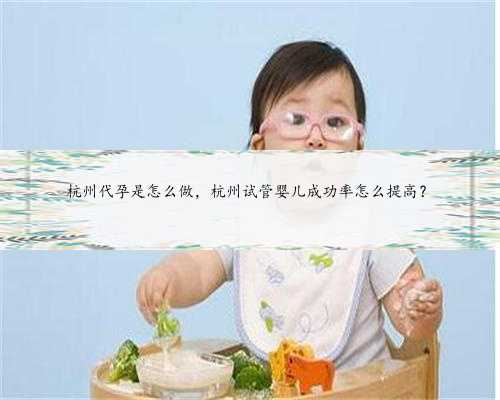 杭州代孕是怎么做，杭州试管婴儿成功率怎么提高？