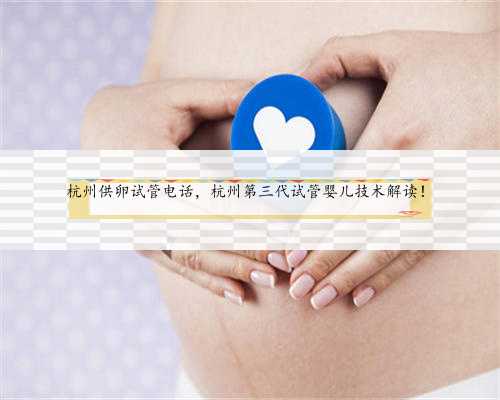 杭州供卵试管电话，杭州第三代试管婴儿技术解读！