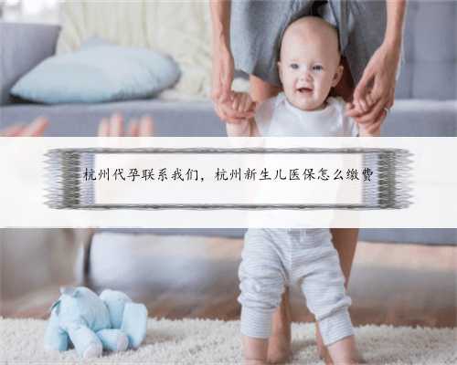 杭州代孕联系我们，杭州新生儿医保怎么缴费