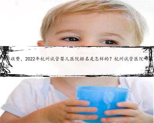 杭州代孕收费，2022年杭州试管婴儿医院排名是怎样的？杭州试管医院哪家强？