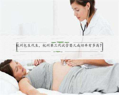 <b>杭州包生代生，杭州第三代试管婴儿成功率有多高？</b>