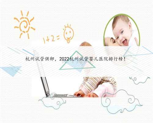 杭州试管供卵，2022杭州试管婴儿医院排行榜！