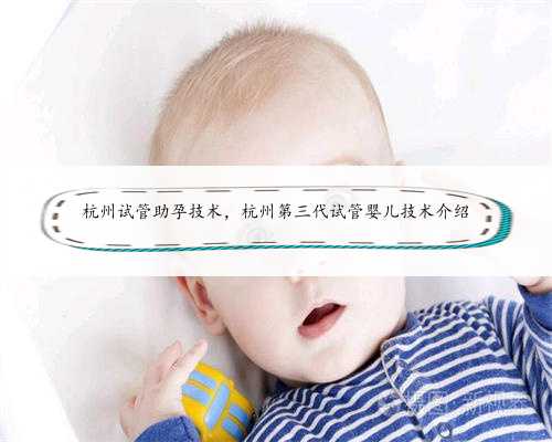 杭州试管助孕技术，杭州第三代试管婴儿技术介绍