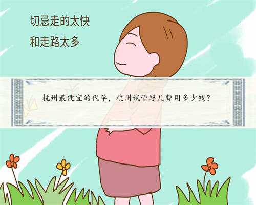 杭州最便宜的代孕，杭州试管婴儿费用多少钱？