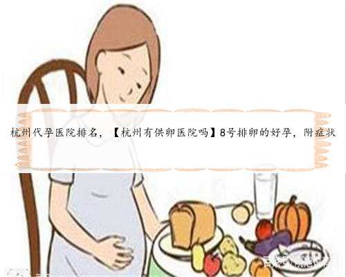 杭州代孕医院排名，【杭州有供卵医院吗】8号排卵的好孕，附症状