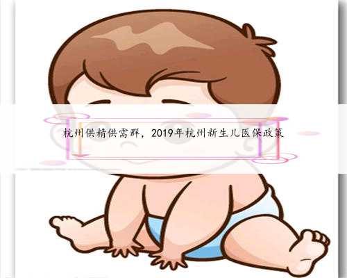 杭州供精供需群，2019年杭州新生儿医保政策