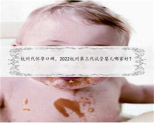 杭州代怀孕口碑，2022杭州第三代试管婴儿哪家好？